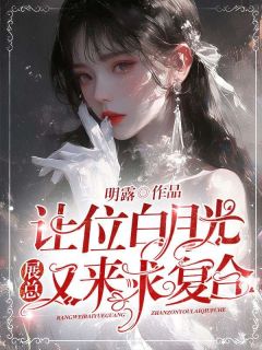 让位白月光，展总又来求复合